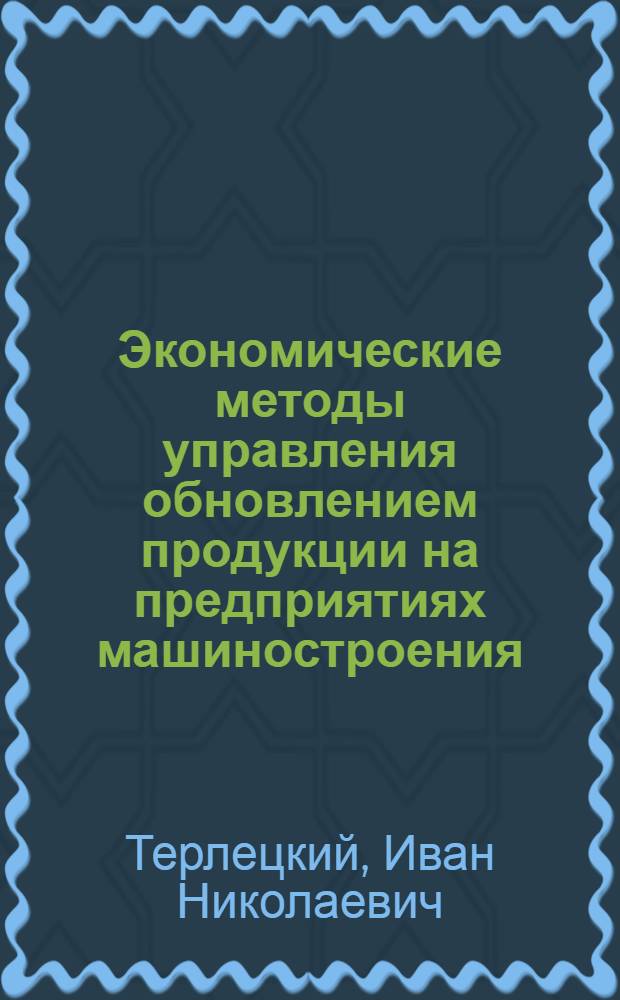 Экономические методы управления обновлением продукции на предприятиях машиностроения : Автореф. дис. на соиск. учен. степ. канд. экон. наук : (08.00.21)