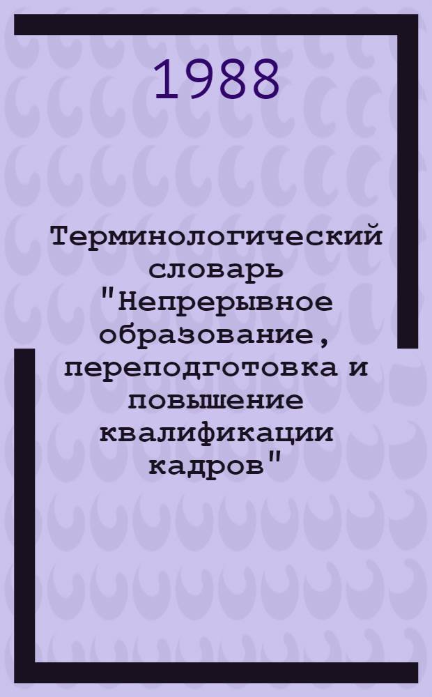 Терминологический словарь "Непрерывное образование, переподготовка и повышение квалификации кадров"