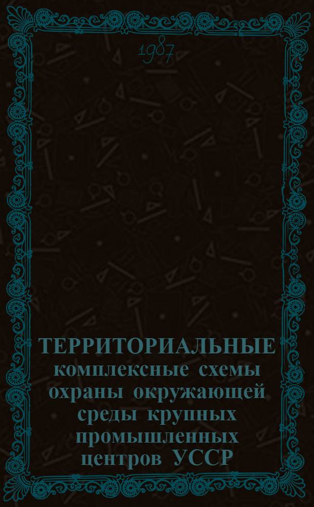 ТЕРРИТОРИАЛЬНЫЕ комплексные схемы охраны окружающей среды крупных промышленных центров УССР