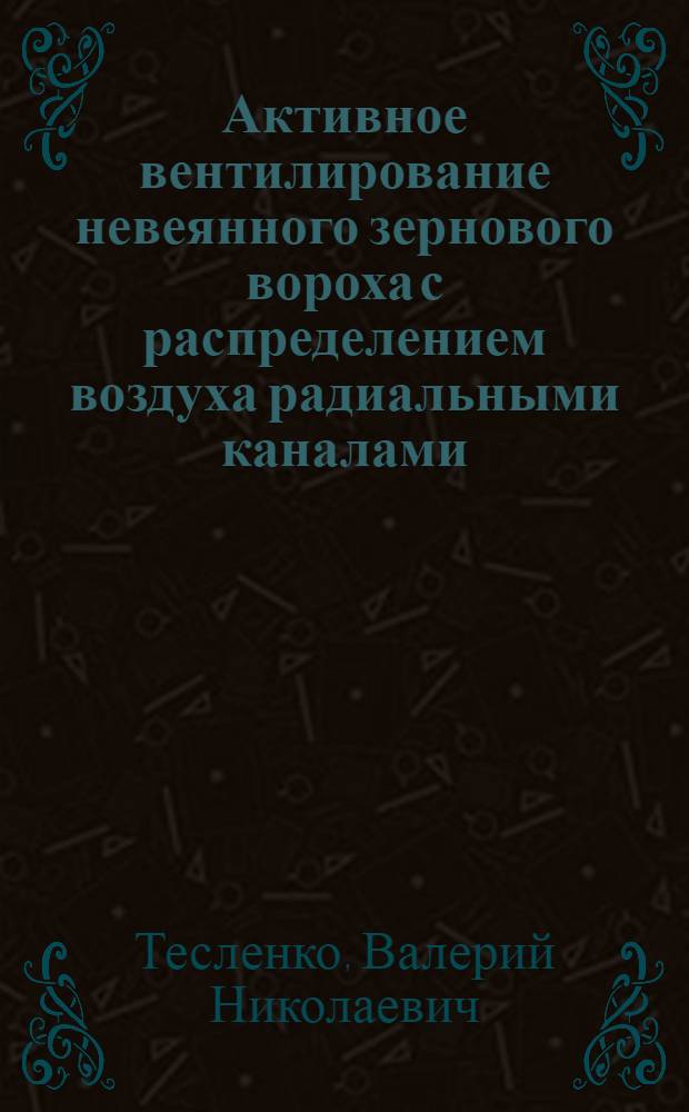 Активное вентилирование невеянного зернового вороха с распределением воздуха радиальными каналами : Автореф. дис. на соиск. учен. степ. канд. техн. наук : (05.20.01)