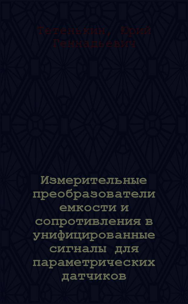 Измерительные преобразователи емкости и сопротивления в унифицированные сигналы для параметрических датчиков : Автореф. дис. на соиск. учен. степ. канд. техн. наук : (05.11.05)