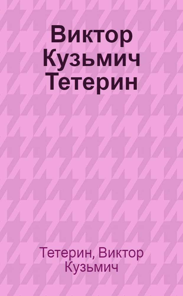 Виктор Кузьмич Тетерин : Выст. произведений : Каталог