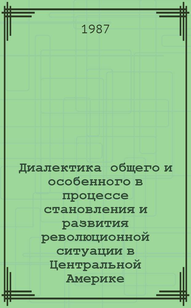 Диалектика общего и особенного в процессе становления и развития революционной ситуации в Центральной Америке : (На материалах Никарагуа и Сальвадора) : Автореф. дис. на соиск. учен. степ. канд. филос. наук : (09.00.02)