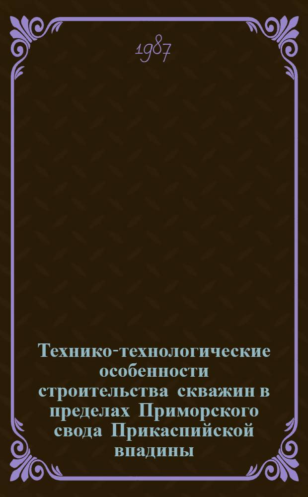 Технико-технологические особенности строительства скважин в пределах Приморского свода Прикаспийской впадины : Сб. науч. тр