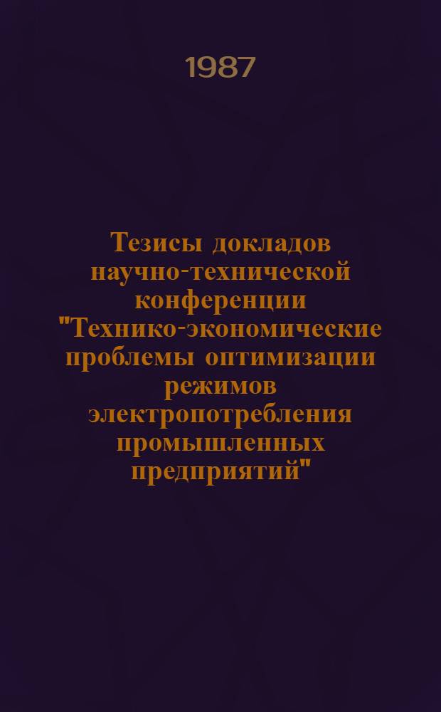 Тезисы докладов научно-технической конференции "Технико-экономические проблемы оптимизации режимов электропотребления промышленных предприятий" (8-11 сентября) [Миасс]