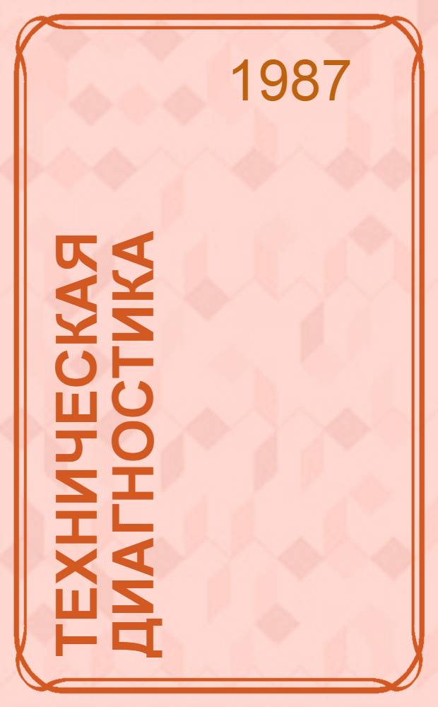 Техническая диагностика : VI всесоюз. совещ., Ростов н/Д, май 1987 г. : Тез. докл