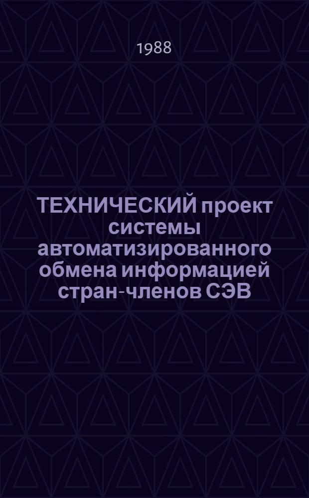 ТЕХНИЧЕСКИЙ проект системы автоматизированного обмена информацией стран-членов СЭВ : (Этап А4 Задания 01 Детализир. программы сотрудничества по пробл. 1.2.1)