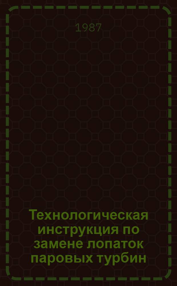 Технологическая инструкция по замене лопаток паровых турбин : Утв. Всесоюз. произв. об-нием "Союзэнергоремонт" 22.08.85 : Срок действия с 22.08.85 до 01.01.95