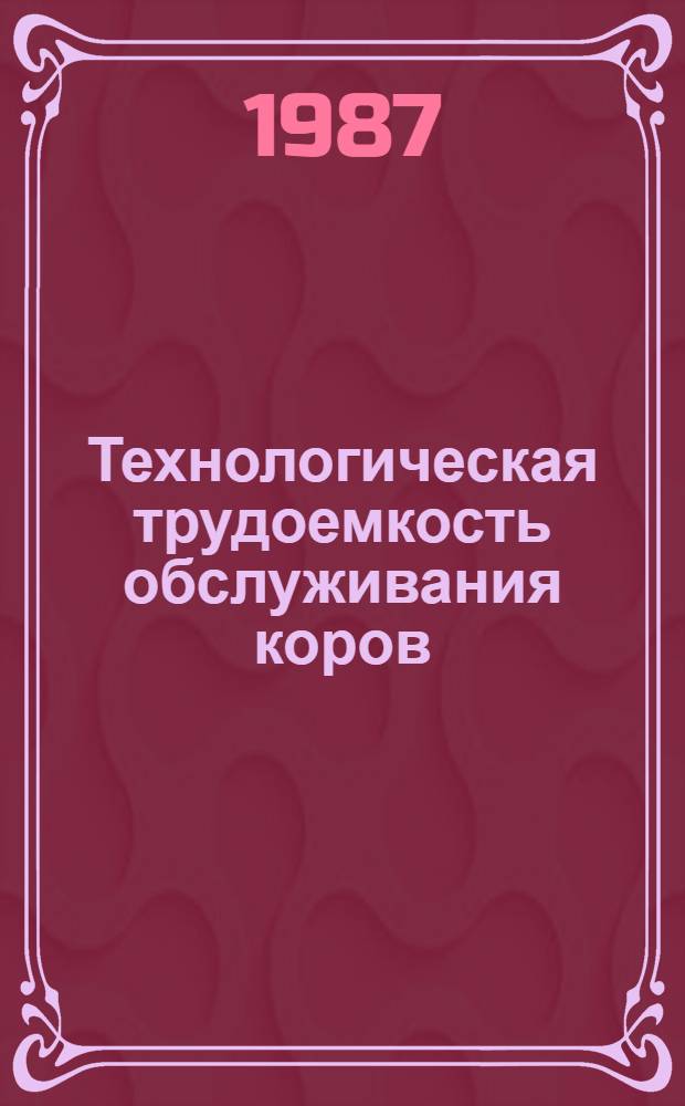 Технологическая трудоемкость обслуживания коров : Метод. рекомендации