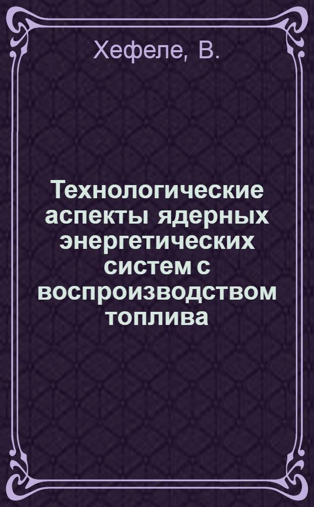 Технологические аспекты ядерных энергетических систем с воспроизводством топлива