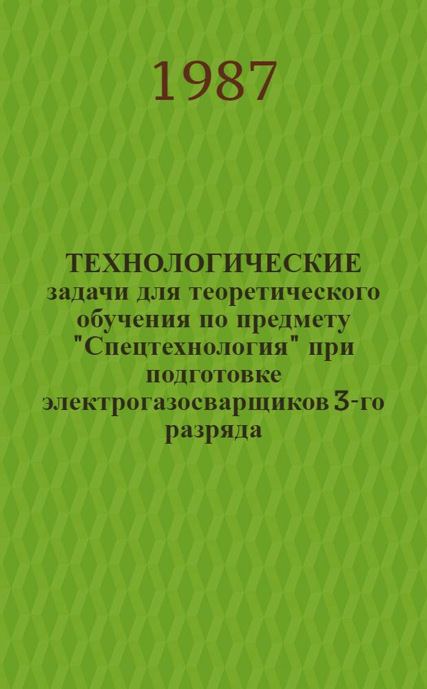 ТЕХНОЛОГИЧЕСКИЕ задачи для теоретического обучения по предмету "Спецтехнология" при подготовке электрогазосварщиков 3-го разряда : Метод. пособие