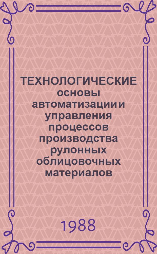 ТЕХНОЛОГИЧЕСКИЕ основы автоматизации и управления процессов производства рулонных облицовочных материалов
