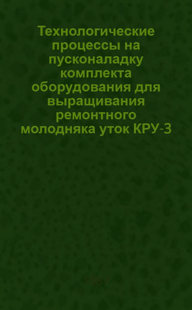 Технологические процессы на пусконаладку комплекта оборудования для выращивания ремонтного молодняка уток КРУ-3,5 : Утв. отд. по механизации и электрификации Госагропрома СССР 23.12.86