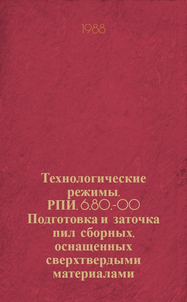 Технологические режимы. РПИ. 6.80.-00 Подготовка и заточка пил сборных, оснащенных сверхтвердыми материалами (СТМ) : Утв. М-вом лесн., целлюлоз.-бум. и деревообраб. пром-сти СССР 14.03.88