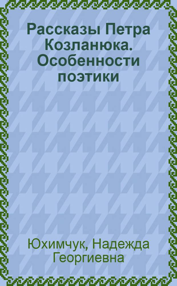 Рассказы Петра Козланюка. Особенности поэтики : Автореф. дис. на соиск. учен. степ. канд. филол. наук : (10.01.03)