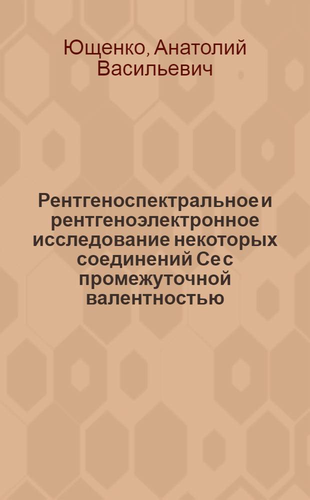 Рентгеноспектральное и рентгеноэлектронное исследование некоторых соединений Се с промежуточной валентностью : Автореф. дис. на соиск. учен. степ. канд. физ.-мат. наук : (01.04.07)
