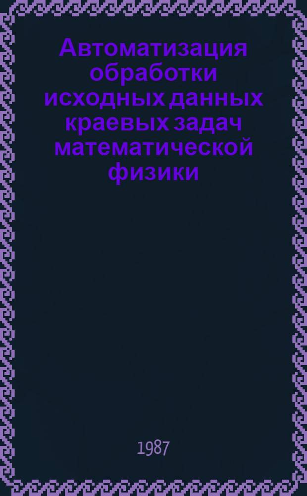 Автоматизация обработки исходных данных краевых задач математической физики : Автореф. дис. на соиск. учен. степ. канд. техн. наук : (05.13.11)