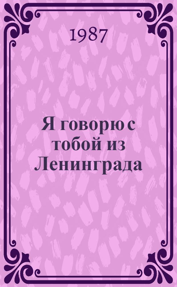 Я говорю с тобой из Ленинграда : Лит.-худож. сб. : Для сред. и ст. шк. возраста