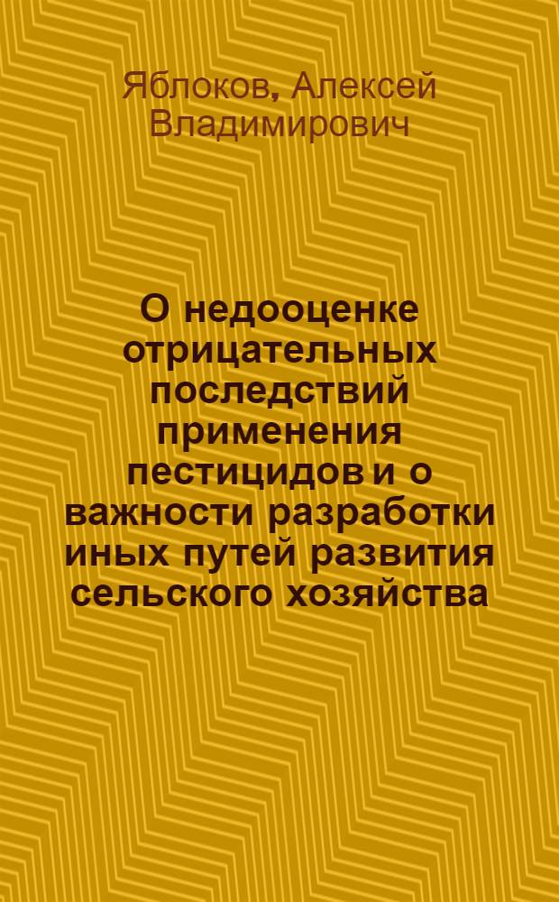 О недооценке отрицательных последствий применения пестицидов и о важности разработки иных путей развития сельского хозяйства : Доклад