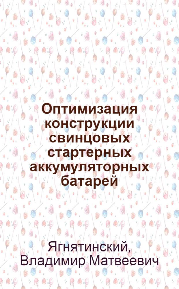 Оптимизация конструкции свинцовых стартерных аккумуляторных батарей : Автореф. дис. на соиск. учен. степ. к. т. н