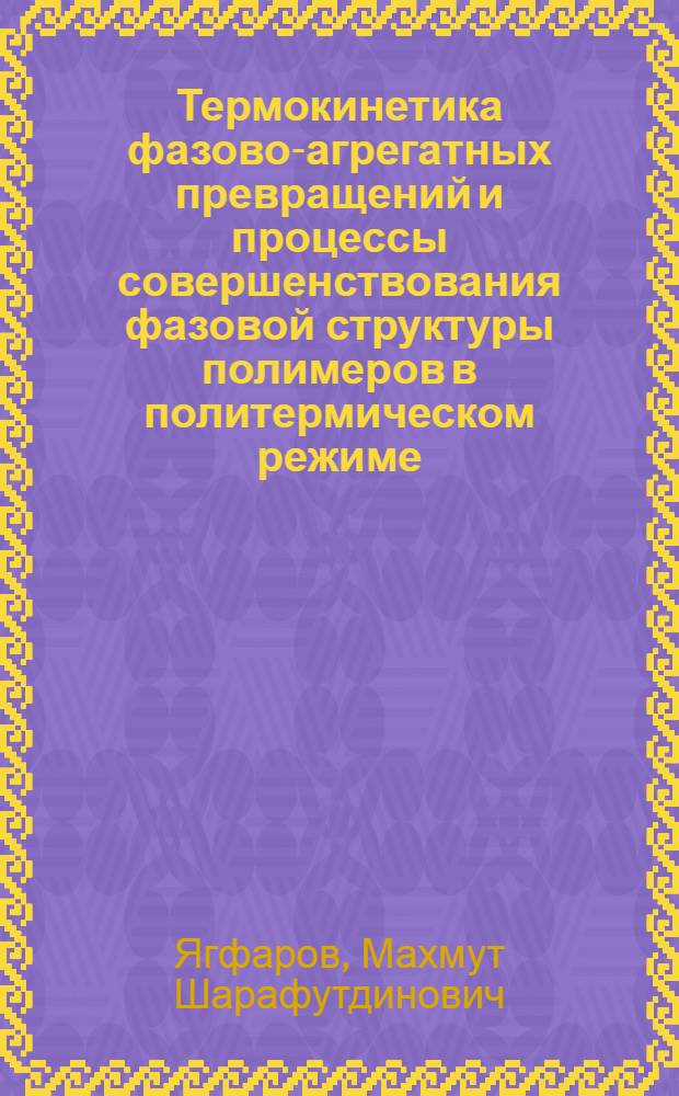 Термокинетика фазово-агрегатных превращений и процессы совершенствования фазовой структуры полимеров в политермическом режиме : Автореф. дис. на соиск. учен. степ. д. х. н
