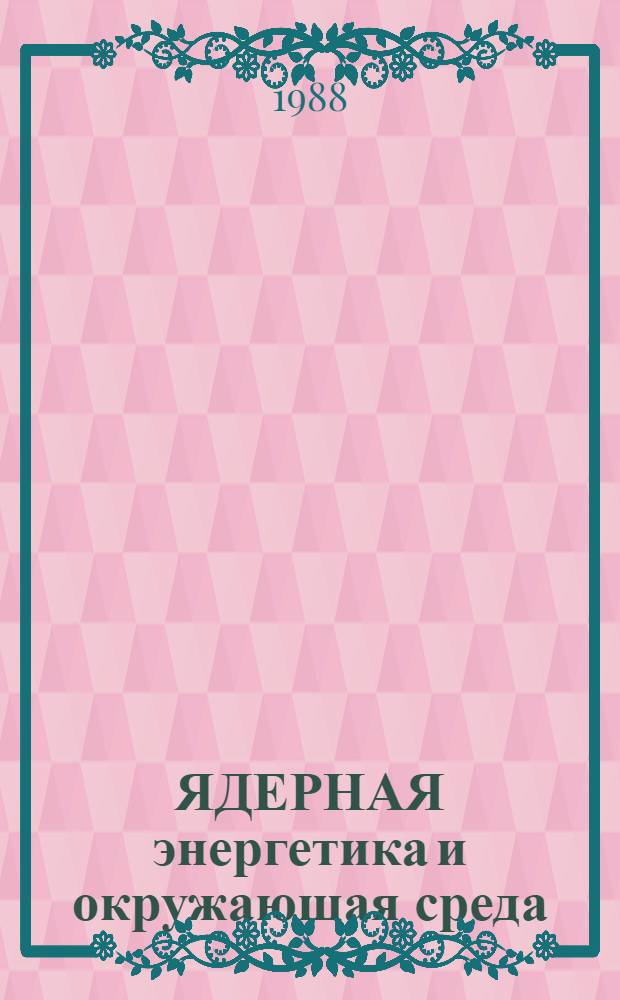 ЯДЕРНАЯ энергетика и окружающая среда : Метод. рекомендации