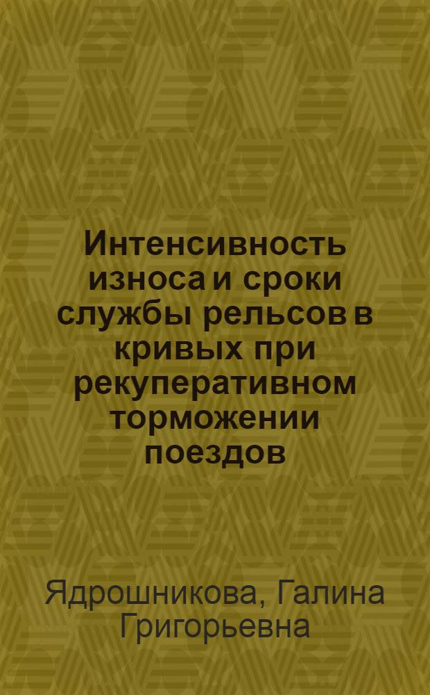 Интенсивность износа и сроки службы рельсов в кривых при рекуперативном торможении поездов : Автореф. дис. на соиск. учен. степ. канд. техн. наук : (05.22.06)