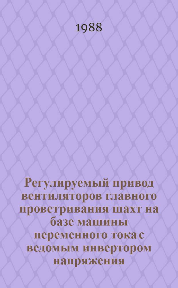 Регулируемый привод вентиляторов главного проветривания шахт на базе машины переменного тока с ведомым инвертором напряжения : Автореф. дис. на соиск. учен. степ. канд. техн. наук : (05.09.03)