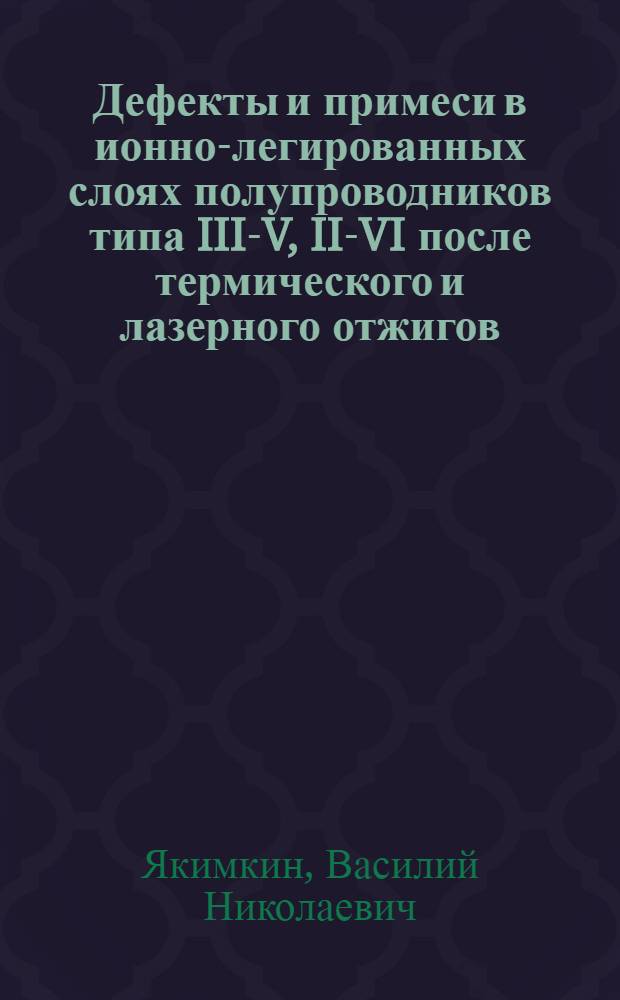 Дефекты и примеси в ионно-легированных слоях полупроводников типа III-V, II-VI после термического и лазерного отжигов : Автореф. дис. на соиск. учен. степ. канд. физ.-мат. наук : (01.04.10)