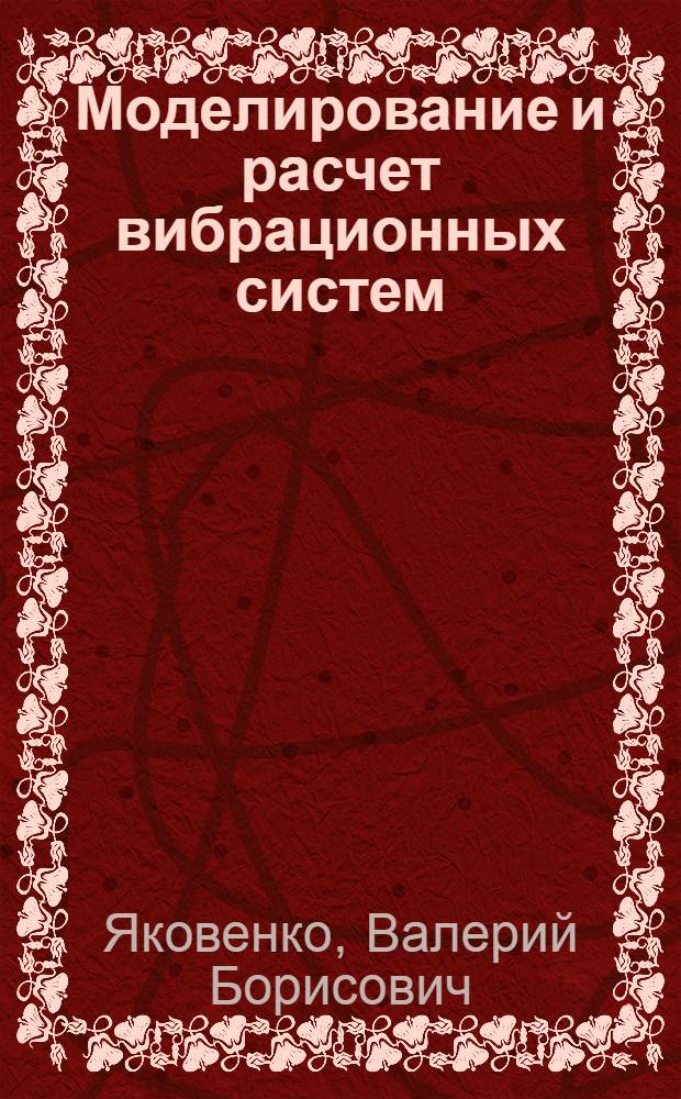 Моделирование и расчет вибрационных систем : Учеб. пособие для мех. спец.