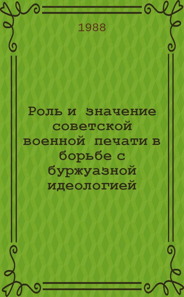 Роль и значение советской военной печати в борьбе с буржуазной идеологией (1981-1987 гг.) : Автореф. дис. на соиск. учен. степ. канд. ист. наук : (07.00.10)