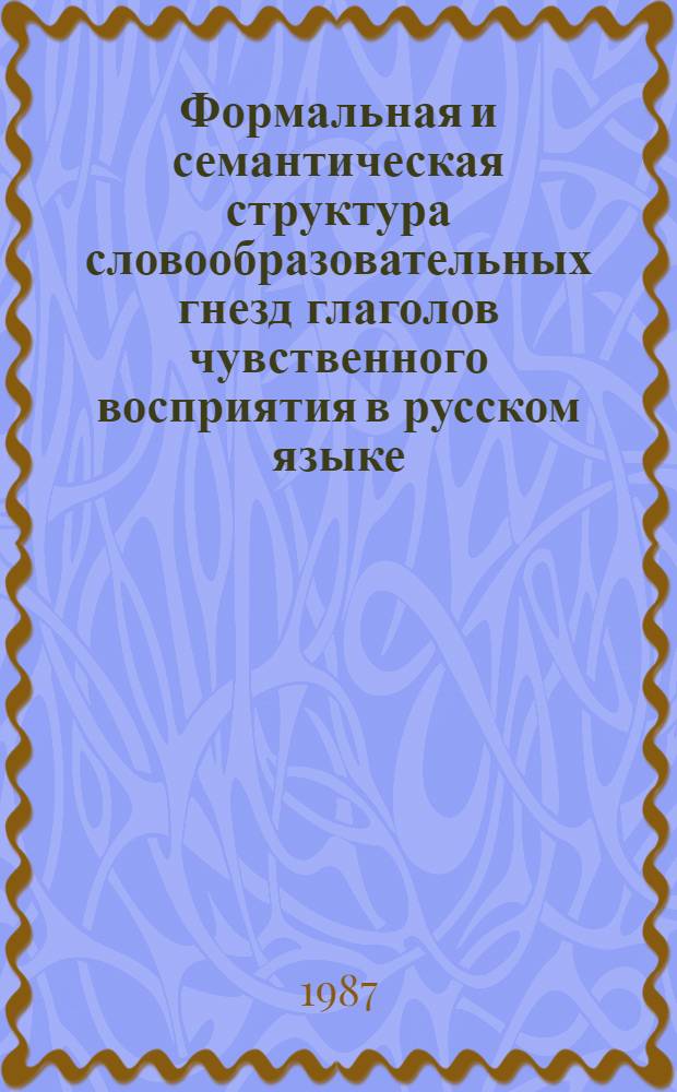 Формальная и семантическая структура словообразовательных гнезд глаголов чувственного восприятия в русском языке : Автореф. дис. на соиск. учен. степ. канд. филол. наук : (10.02.01)