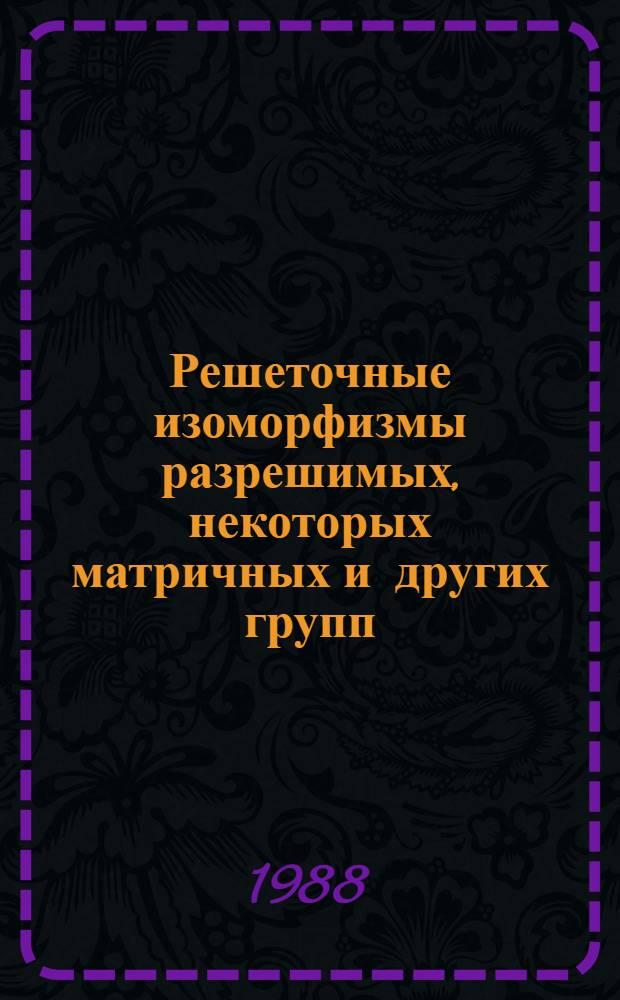 Решеточные изоморфизмы разрешимых, некоторых матричных и других групп : Автореф. дис. на соиск. учен. степ. д-ра физ.-мат. наук : (01.01.06)