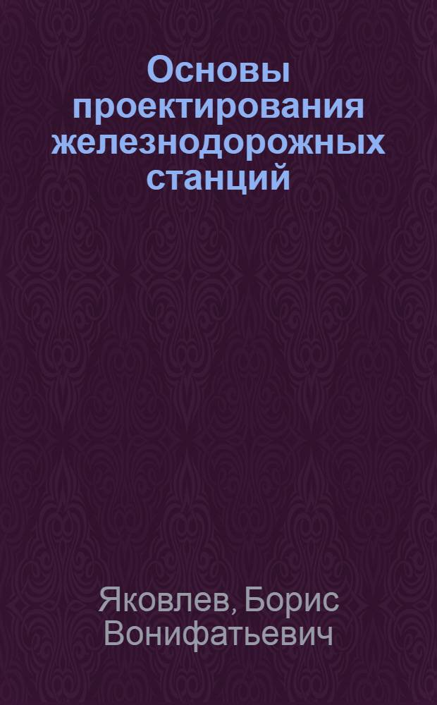 Основы проектирования железнодорожных станций : Учеб. пособие для студентов вузов ж.-д. трансп. строит. спец.