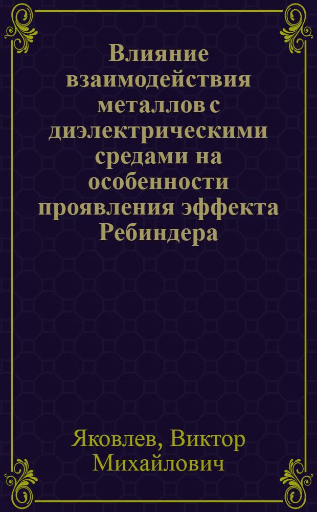 Влияние взаимодействия металлов с диэлектрическими средами на особенности проявления эффекта Ребиндера : Автореф. дис. на соиск. учен. степ. канд. хим. наук : (02.00.11)
