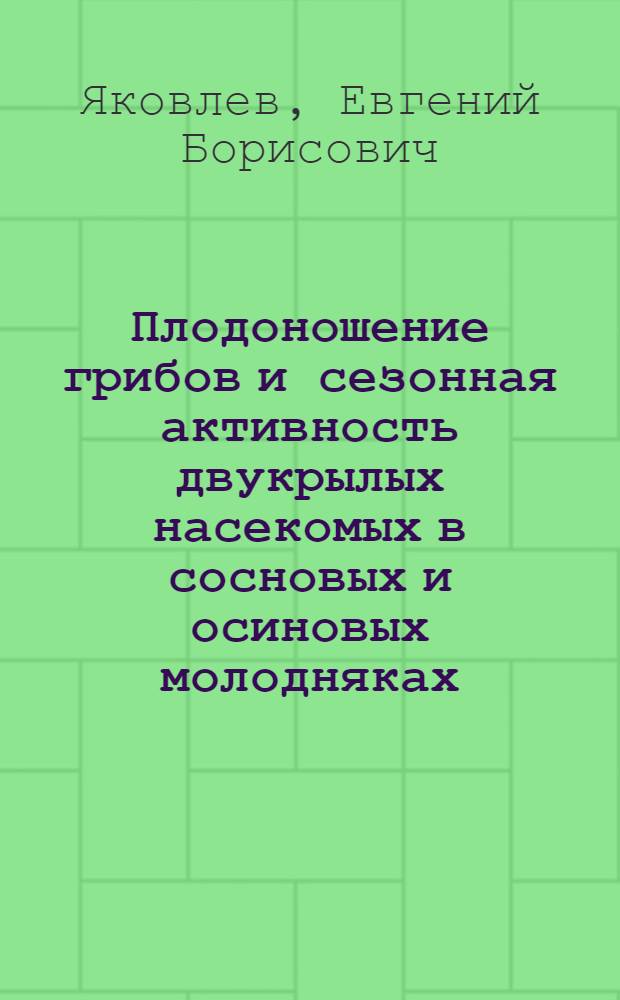Плодоношение грибов и сезонная активность двукрылых насекомых в сосновых и осиновых молодняках : Препр. докл.