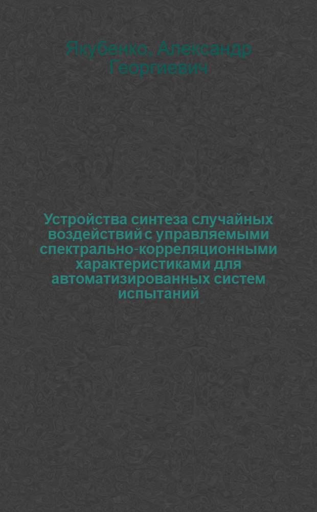 Устройства синтеза случайных воздействий с управляемыми спектрально-корреляционными характеристиками для автоматизированных систем испытаний : Автореф. дис. на соиск. учен. степ. к. т. н