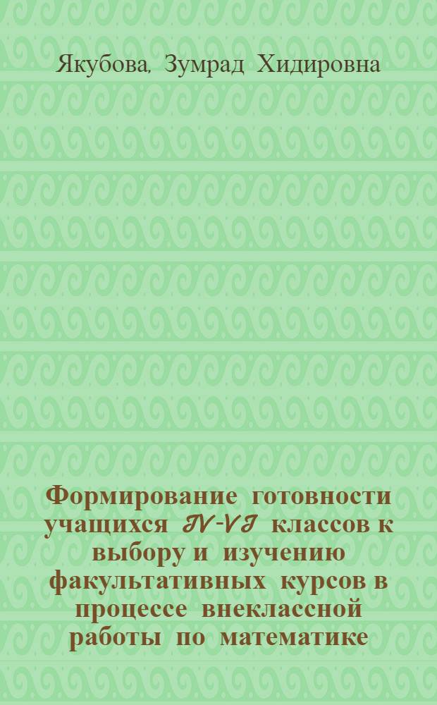 Формирование готовности учащихся IV-VI классов к выбору и изучению факультативных курсов в процессе внеклассной работы по математике : Автореф. дис. на соиск. учен. степ. к. п. н