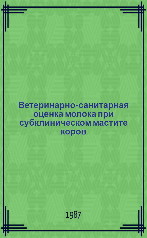 Ветеринарно-санитарная оценка молока при субклиническом мастите коров : Автореф. дис. на соиск. учен. степ. канд. вет. наук : (16.00.06)
