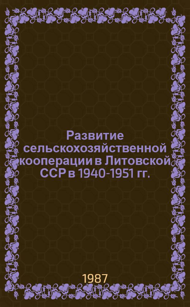 Развитие сельскохозяйственной кооперации в Литовской ССР в 1940-1951 гг. : Автореф. дис. на соиск. учен. степ. канд. ист. наук : (07.00.02)