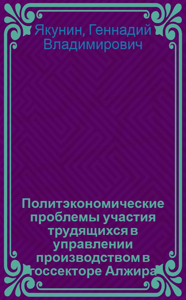 Политэкономические проблемы участия трудящихся в управлении производством в госсекторе Алжира : Автореф. дис. на соиск. учен. степ. канд. экон. наук : (08.00.01)