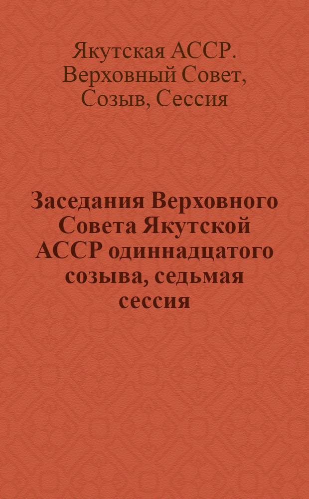 Заседания Верховного Совета Якутской АССР одиннадцатого созыва, седьмая сессия (28 ноября 1987 г.) : Стеногр. отчет