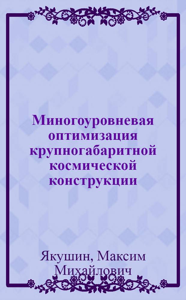 Миногоуровневая оптимизация крупногабаритной космической конструкции : Автореф. дис. на соиск. учен. степ. к. т. н