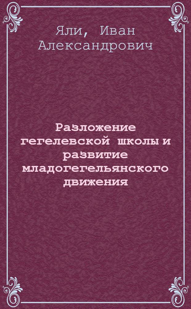 Разложение гегелевской школы и развитие младогегельянского движения : (Критич. анализ) : Автореф. дис. на соиск. учен. степ. д-ра филос. наук : (09.00.03)