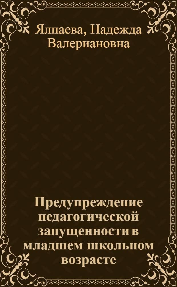 Предупреждение педагогической запущенности в младшем школьном возрасте : Автореф. дис. на соиск. учен. степ. канд. пед. наук : (13.00.01)