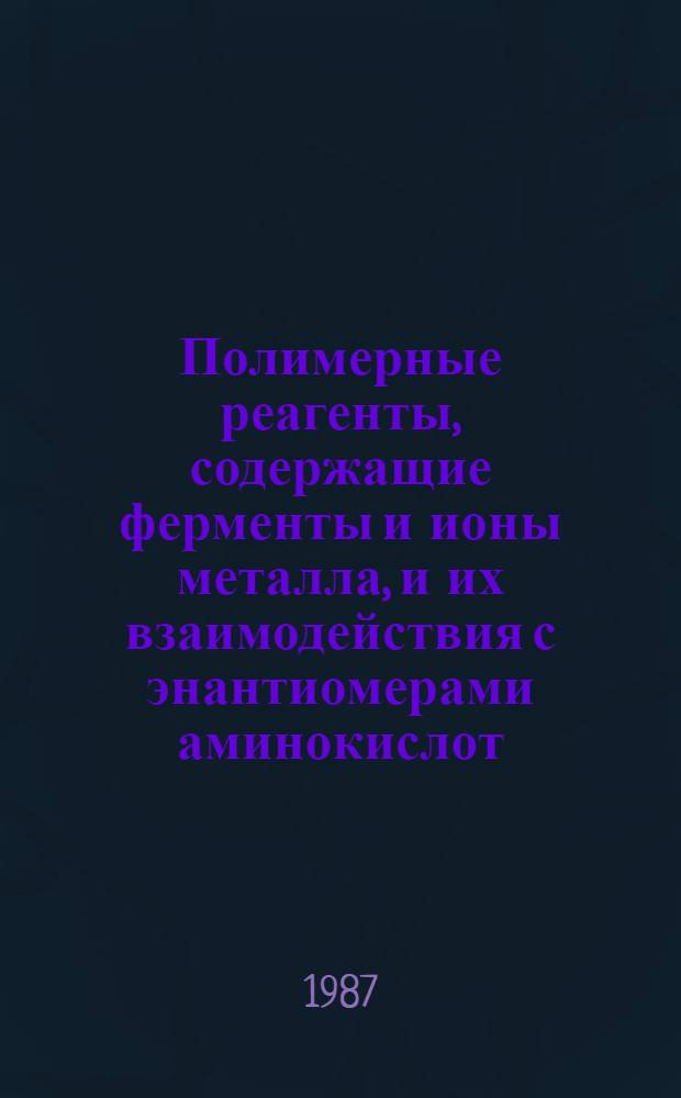 Полимерные реагенты, содержащие ферменты и ионы металла, и их взаимодействия с энантиомерами аминокислот : Автореф. дис. на соиск. учен. степ. д. т. н