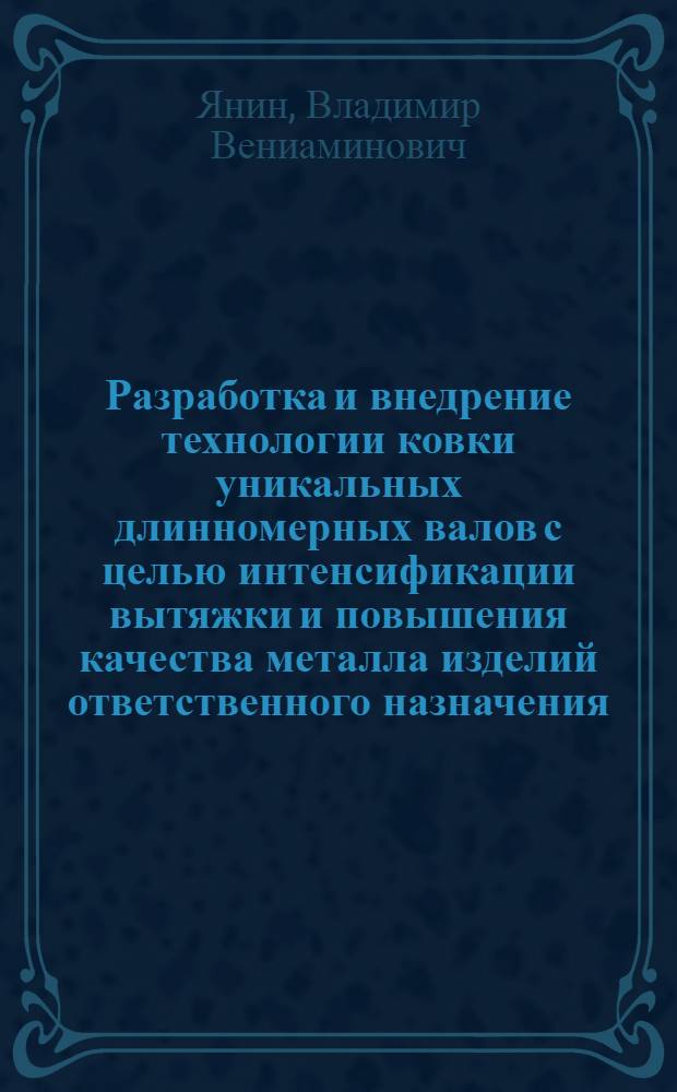 Разработка и внедрение технологии ковки уникальных длинномерных валов с целью интенсификации вытяжки и повышения качества металла изделий ответственного назначения : Автореф. дис. на соиск. учен. степ. к. т. н