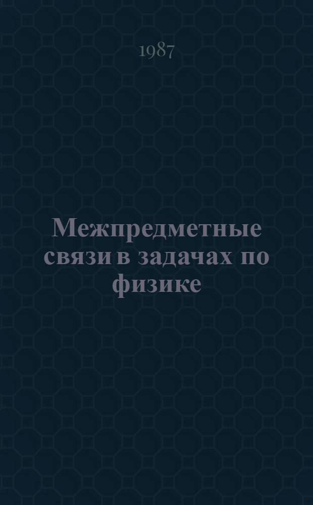 Межпредметные связи в задачах по физике : Учеб. пособие для физ.-мат. фак. пед. ин-тов