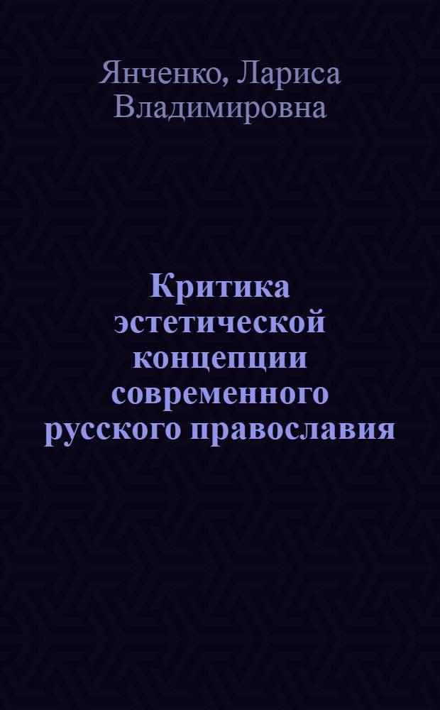 Критика эстетической концепции современного русского православия : Автореф. дис. на соиск. учен. степ. канд. филос. наук : (09.00.06)