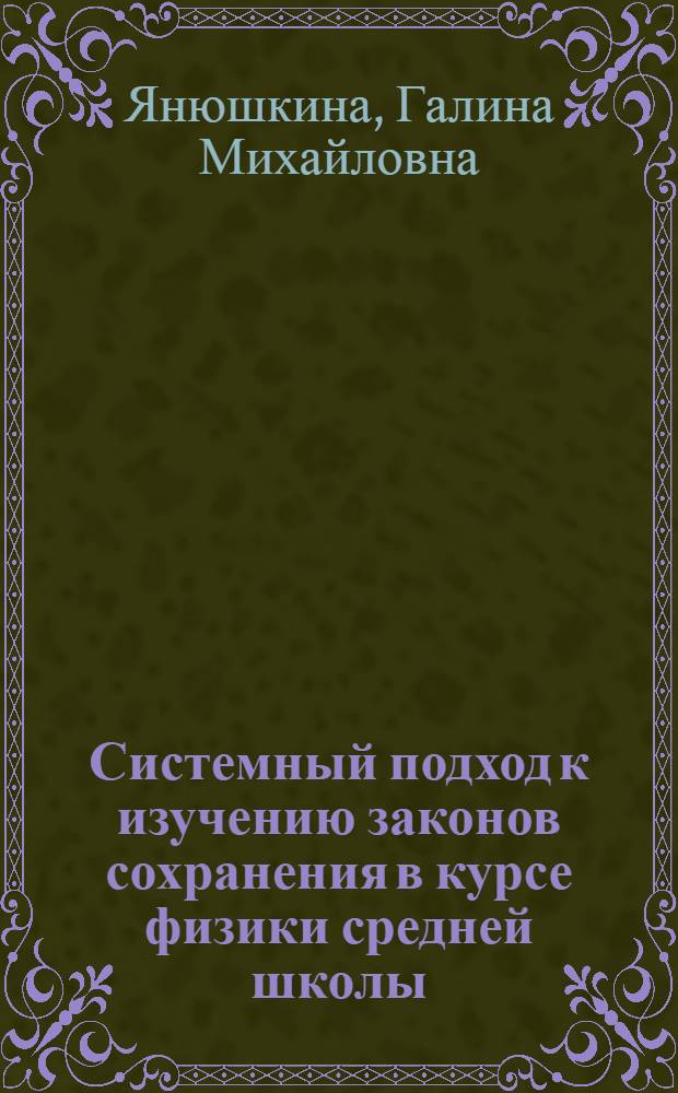 Системный подход к изучению законов сохранения в курсе физики средней школы : Автореф. дис. на соиск. учен. степ. канд. пед. наук : (13.00.02)